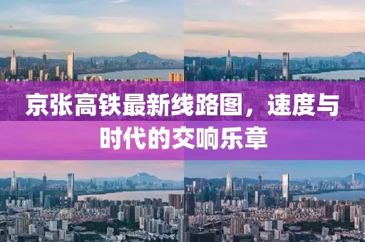 京张高铁最新线路图，速度与时代的交响乐章