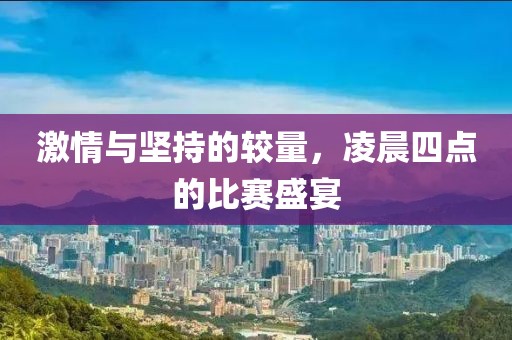 激情与坚持的较量，凌晨四点的比赛盛宴