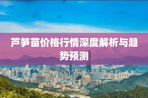 芦笋苗价格行情深度解析与趋势预测