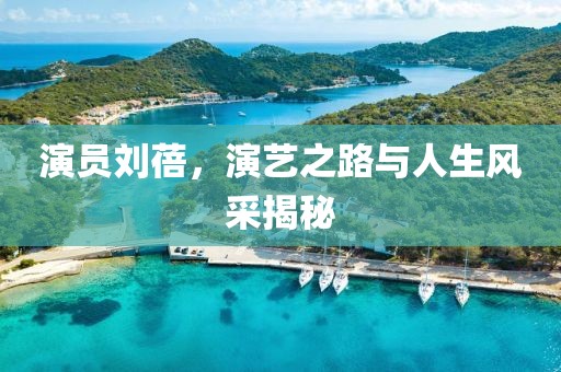 演员刘蓓，演艺之路与人生风采揭秘
