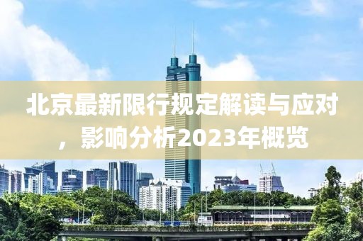 北京最新限行规定解读与应对，影响分析2023年概览