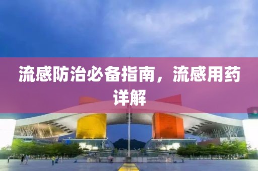 流感防治必备指南，流感用药详解