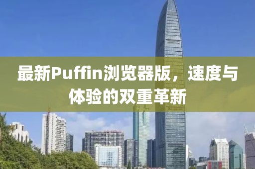 最新Puffin浏览器版，速度与体验的双重革新