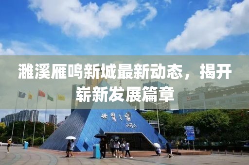 濉溪雁鸣新城最新动态，揭开崭新发展篇章
