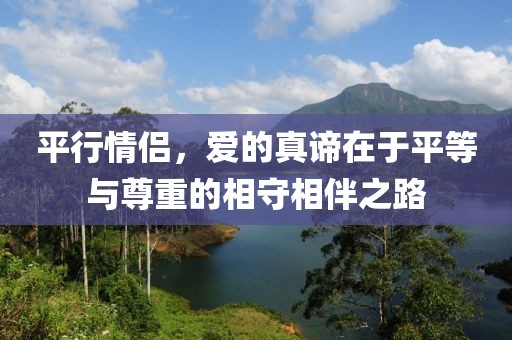 平行情侣，爱的真谛在于平等与尊重的相守相伴之路