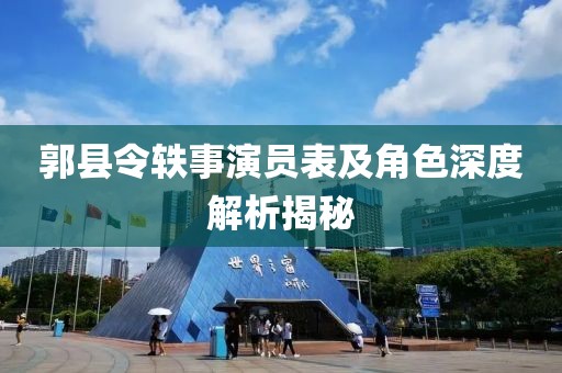 郭县令轶事演员表及角色深度解析揭秘