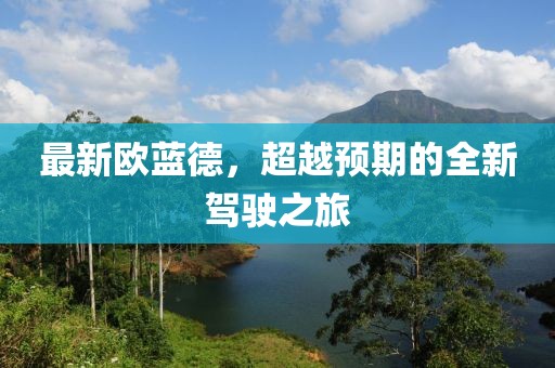 最新欧蓝德，超越预期的全新驾驶之旅
