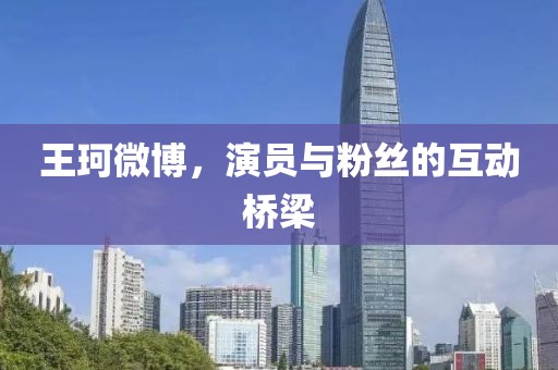 王珂微博，演员与粉丝的互动桥梁
