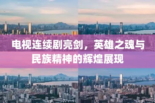 电视连续剧亮剑，英雄之魂与民族精神的辉煌展现