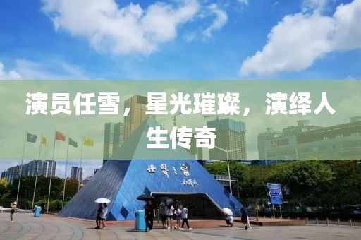 演员任雪，星光璀璨，演绎人生传奇