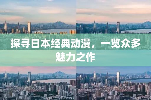 探寻日本经典动漫，一览众多魅力之作