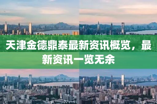 天津金德鼎泰最新资讯概览，最新资讯一览无余