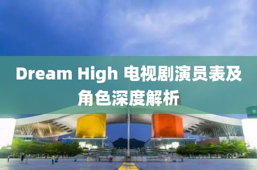 Dream High 电视剧演员表及角色深度解析