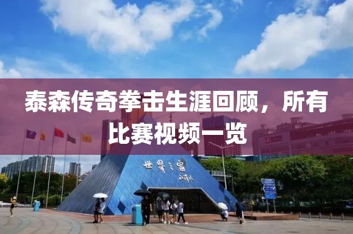 泰森传奇拳击生涯回顾，所有比赛视频一览