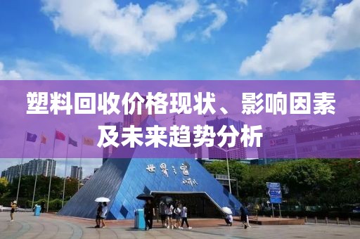 塑料回收价格现状、影响因素及未来趋势分析