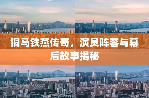 铜马铁燕传奇，演员阵容与幕后故事揭秘