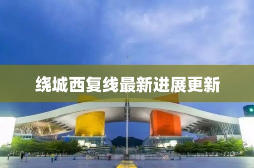 绕城西复线最新进展更新
