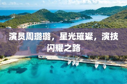 演员周璐璐，星光璀璨，演技闪耀之路