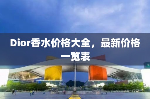 Dior香水价格大全，最新价格一览表