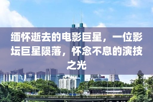 缅怀逝去的电影巨星，一位影坛巨星陨落，怀念不息的演技之光