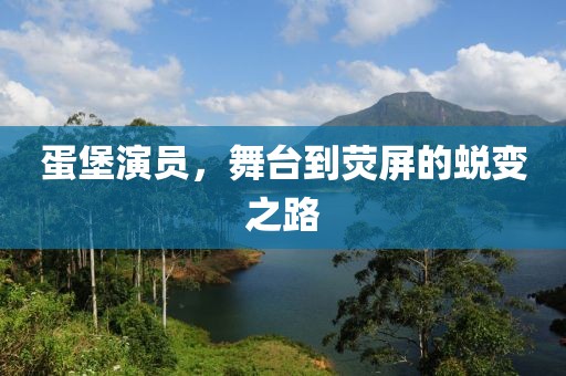 蛋堡演员，舞台到荧屏的蜕变之路