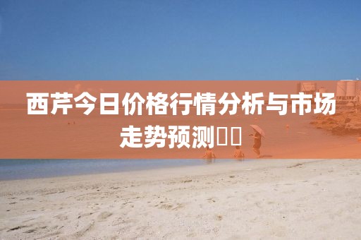西芹今日价格行情分析与市场走势预测​​