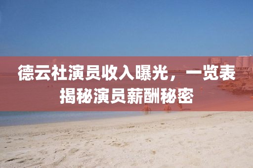 德云社演员收入曝光，一览表揭秘演员薪酬秘密