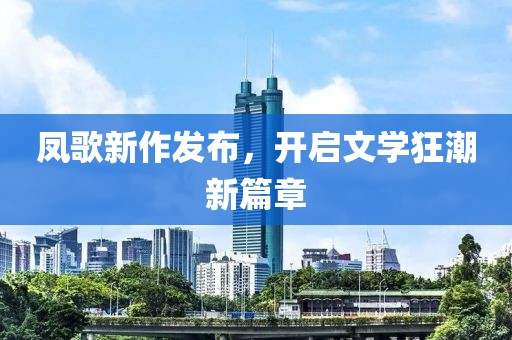 凤歌新作发布，开启文学狂潮新篇章