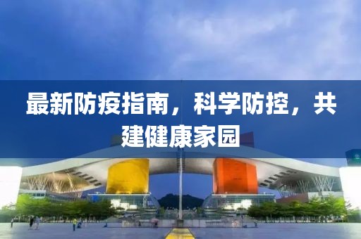 最新防疫指南，科学防控，共建健康家园