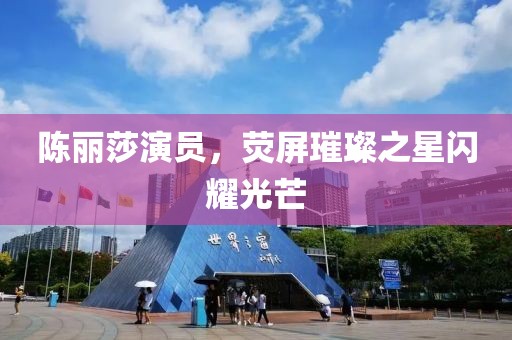 陈丽莎演员，荧屏璀璨之星闪耀光芒