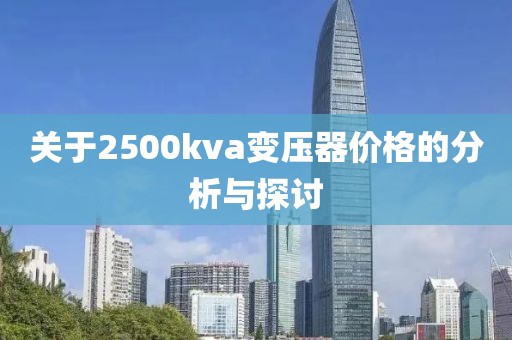 关于2500kva变压器价格的分析与探讨