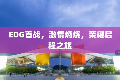 EDG首战，激情燃烧，荣耀启程之旅