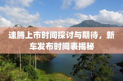 速腾上市时间探讨与期待，新车发布时间表揭秘