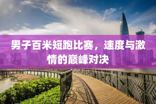 男子百米短跑比赛，速度与激情的巅峰对决