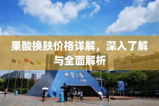 果酸换肤价格详解，深入了解与全面解析