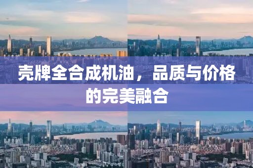 壳牌全合成机油，品质与价格的完美融合