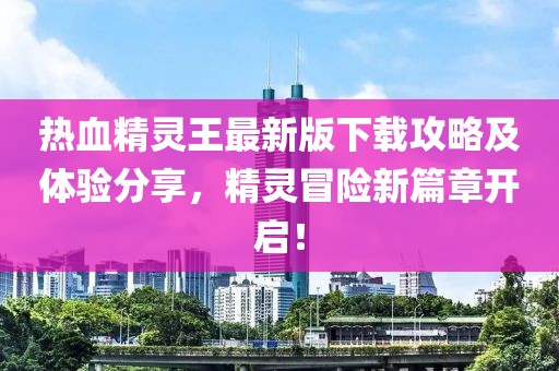 热血精灵王最新版下载攻略及体验分享，精灵冒险新篇章开启！