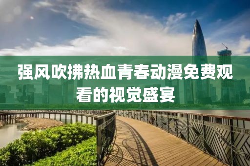 强风吹拂热血青春动漫免费观看的视觉盛宴
