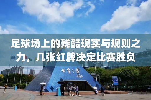 足球场上的残酷现实与规则之力，几张红牌决定比赛胜负