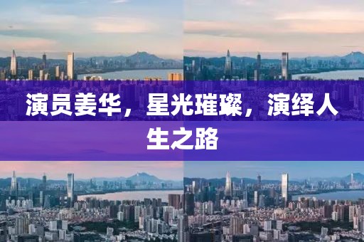 演员姜华，星光璀璨，演绎人生之路