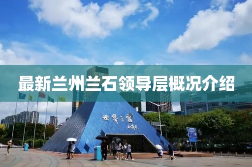 最新兰州兰石领导层概况介绍