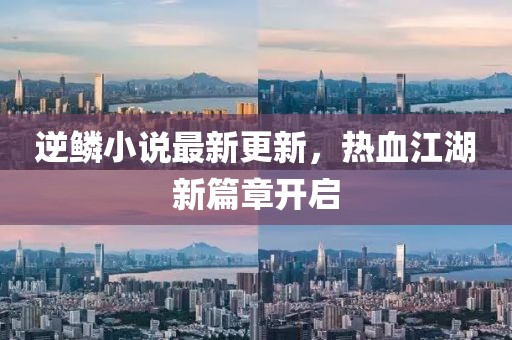 逆鳞小说最新更新，热血江湖新篇章开启