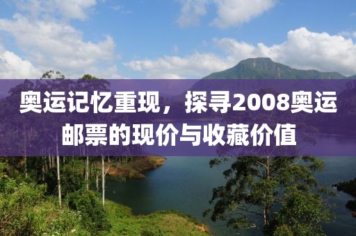 奥运记忆重现，探寻2008奥运邮票的现价与收藏价值