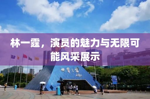 林一霆，演员的魅力与无限可能风采展示
