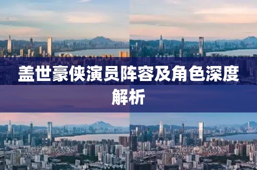 盖世豪侠演员阵容及角色深度解析