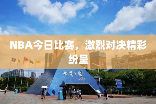 NBA今日比赛，激烈对决精彩纷呈