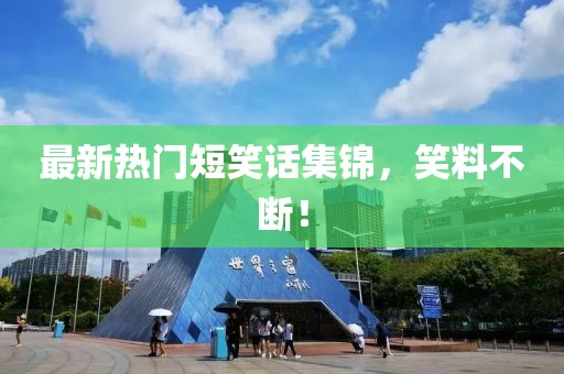最新热门短笑话集锦，笑料不断！