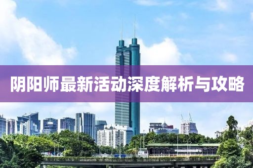 阴阳师最新活动深度解析与攻略