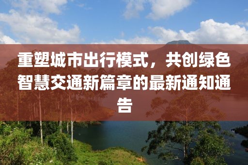 重塑城市出行模式，共创绿色智慧交通新篇章的最新通知通告
