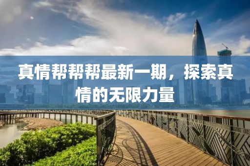 真情帮帮帮最新一期，探索真情的无限力量